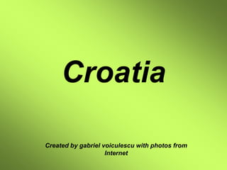 Croatia Created by gabriel voiculescu with photos from Internet 