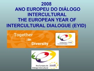 2008   ANO EUROPEU DO DIÁLOGO INTERCULTURAL THE EUROPEAN YEAR OF INTERCULTURAL DIALOGUE (EYID)   