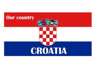 Our country
CROATIA
 