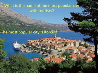 The most popular city is Korcula.
What is the name of the most popular city
with tourists?
 