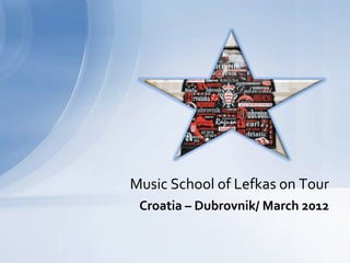 Music School of Lefkas on Tour
 Croatia – Dubrovnik/ March 2012
 