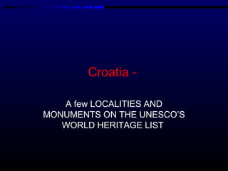 Croatia -

   A few LOCALITIES AND
MONUMENTS ON THE UNESCO’S
   WORLD HERITAGE LIST
 