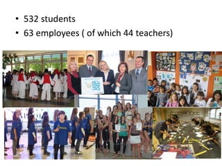 • 532 students
• 63 employees ( of which 44 teachers)
 