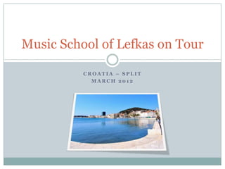 Music School of Lefkas on Tour

          CROATIA – SPLIT
            MARCH 2012
 