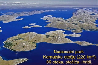 Nacionalni park
Kornatsko otočje (220 km²)
 89 otoka, otočića i hridi.
 