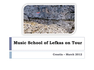 Music School of Lefkas on Tour

                 Croatia – March 2012
 
