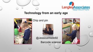 Technology from an early age
Chip and pin
Barcode scanner
@JessicaWebb92
 