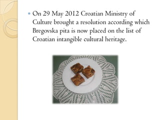  On 29 May 2012 Croatian Ministry of
Culture brought a resolution according which
Bregovska pita is now placed on the lis...