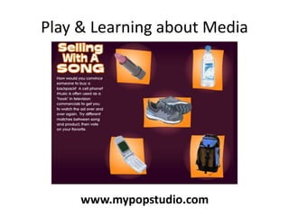Play & Learning about Media
www.mypopstudio.com
 