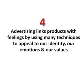Advertising links products with
feelings by using many techniques
to appeal to our identity, our
emotions & our values
 
