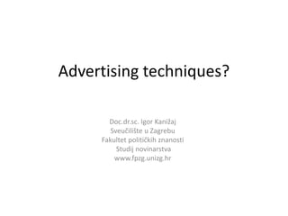 Doc.dr.sc. Igor Kanižaj
Sveučilište u Zagrebu
Fakultet političkih znanosti
Studij novinarstva
www.fpzg.unizg.hr
Advertising techniques?
 