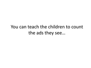 You can teach the children to count
the ads they see…
 