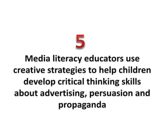 Media literacy educators use
creative strategies to help children
develop critical thinking skills
about advertising, persuasion and
propaganda
 