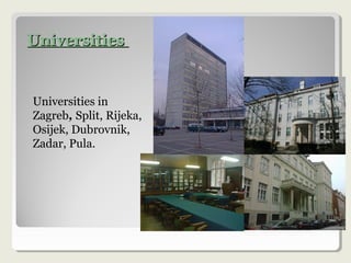 UniversitiesUniversities
Universities in
Zagreb, Split, Rijeka,
Osijek, Dubrovnik,
Zadar, Pula.
 