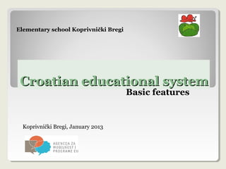 Croatian educational systemCroatian educational system
Basic features
Koprivnički Bregi, January 2013
Elementary school Koprivnički Bregi
 