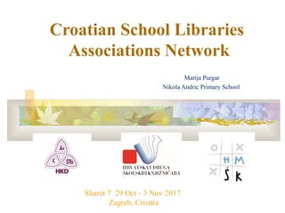 Croatian School Libraries
Associations Network
Marija Purgar
Nikola Andric Primary School
Slamit 7 29 Oct - 3 Nov 2017
Zagreb, Croatia
 