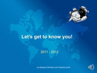Let’s get to know you! 2011 - 2012 by Marijana Smolcec and Claudia Carril 