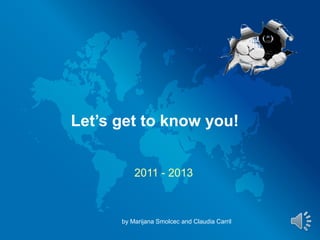 Let’s get to know you!


          2011 - 2013



      by Marijana Smolcec and Claudia Carril
 