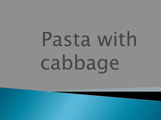 Pasta with
cabbage
 