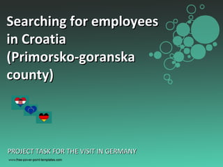PROJECT TASK FOR THE VISIT IN GERMANY Searching for employees in Croatia  (Primorsko-goranska county) 