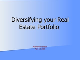 Diversifying your Real Estate Portfolio  MacKenzie Landers April 17, 2009 