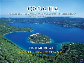 CROATIA FORBES.COM – CROATIA IN  THE WORLD’S TOP 12 RETIREMENT HAVENS!   CHECK WHY.... FIND MORE AT:  WWW.LUXURYCROATIA.NET   