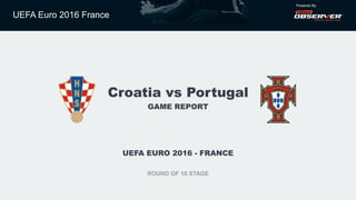 UEFA Euro 2016 France
Powered By
Croatia vs Portugal
GAME REPORT
UEFA EURO 2016 - FRANCE
ROUND OF 16 STAGE
 