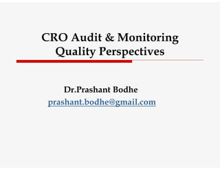 CRO Audit & Monitoring
Quality Perspectives
Dr.Prashant Bodhe
prashant.bodhe@gmail.com
 