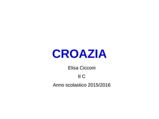 CROAZIA
Elisa Cicconi
II C
Anno scolastico 2015/2016
 