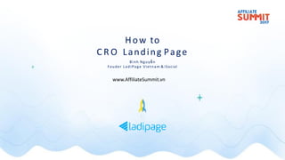 How to
C R O Landing Page
Bình Nguyễn
Fouder LadiPage Vietnam & iSocial
www.AffiliateSummit.vn
 