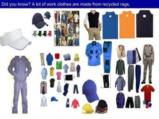 Did you know? A lot of work clothes are made from recycled rags.
 