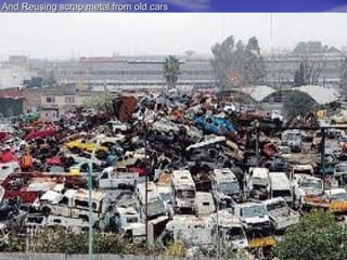 And Reusing scrap metal from old cars
 