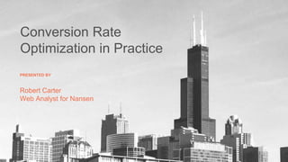 Conversion Rate
Optimization in Practice
Robert Carter
Web Analyst for Nansen
PRESENTED BY
 