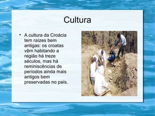 Cultura

A cultura da Croácia
tem raízes bem
antigas: os croatas
vêm habitando a
região há treze
séculos, mas há
reminiscências de
períodos ainda mais
antigos bem
preservadas no país.
 