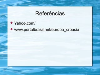 Referências
 Yahoo.com/
 www.portalbrasil.net/europa_croacia
 