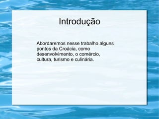 Introdução
Abordaremos nesse trabalho alguns
pontos da Croácia, como
desenvolvimento, o comércio,
cultura, turismo e culinária.
 