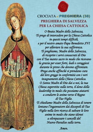 CROCIATA
PREGHIERA DI SALVEZZA
PER LA CHIESA CATTOLICA
O Beata Madre della Salvezza,
Ti prego di intercedere per la Chiesa...