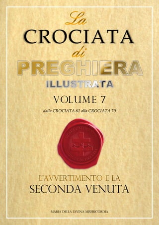 CROCIATA
VOLUME 7
dalla CROCIATA 61 alla CROCIATA 70
SECONDA VENUTA
MARIA DELLA DIVINA MISERICORDIA
 