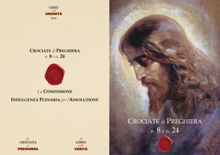 CROCIATE di PREGHIERA
n. 8 e n. 24
CROCIATE di PREGHIERA
n. 8 e n. 24
La CONFESSIONE
INDULGENZA PLENARIA per l’ASSOLUZIONE
CROCIATA LIBRO
GESÙ
Italia
 