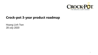 Crock-pot 3-year product roadmap
Hoang Linh Tran
28 July 2020
1
 