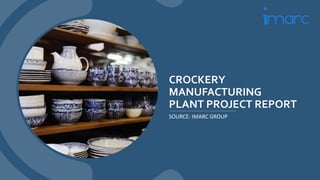 CROCKERY
MANUFACTURING
PLANT PROJECT REPORT
SOURCE: IMARC GROUP
 