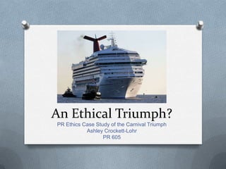 An Ethical Triumph?
PR Ethics Case Study of the Carnival Triumph
           Ashley Crockett-Lohr
                  PR 605
 