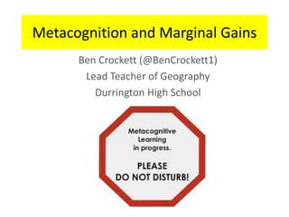 Metacognition and Marginal Gains
Ben Crockett (@BenCrockett1)
Lead Teacher of Geography
Durrington High School
 