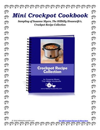 © 2010 HillbillyHousewife.com Get 500 Crockpot Recipes & More Here
Mini Crockpot Cookbook
Sampling of Susanne Myers, The Hillbilly Housewife’s,
Crockpot Recipe Collection
 