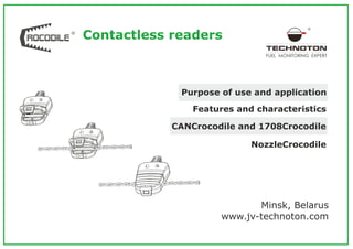 CANCrocodile and 1708Crocodile
Features and characteristics
Purpose of use and application
Minsk, Belarus
www.jv-technoton.com
FUEL MONITORING EXPERT
NozzleCrocodile
Contactless readers
 
