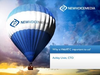 Why is WebRTC important to us?
Ashley Unitt, CTO
 