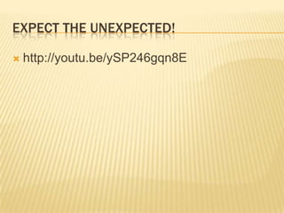 EXPECT THE UNEXPECTED!

   http://youtu.be/ySP246gqn8E
 