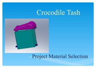 Crocodile Tash Project   Material   Selection 
