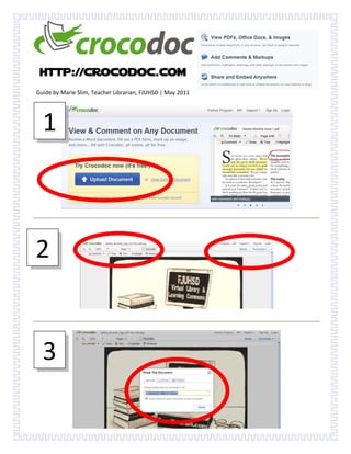  


 http://crocodoc.com
Guide by Marie Slim, Teacher Librarian, FJUHSD | May 2011 




  1 

                                                                          
                                                                              




                                                     



2 
                                                                  

                                                                              




  3 

                                                                      
 