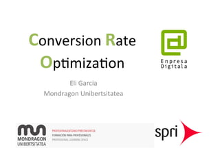 Conversion	
  Rate	
  
Op,miza,on	
  
Eli	
  Garcia	
  
Mondragon	
  Unibertsitatea	
  
 